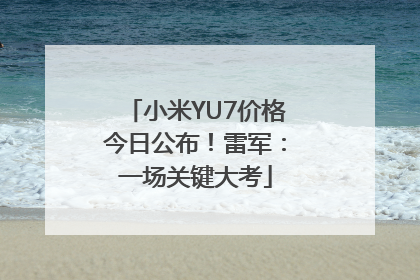 小米YU7价格今日公布！雷军：一场关键大考