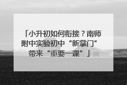 小升初如何衔接？南师附中实验初中“新掌门”带来“重要一课”