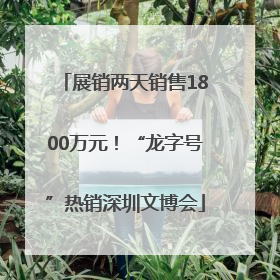 展销两天销售1800万元！“龙字号”热销深圳文博会