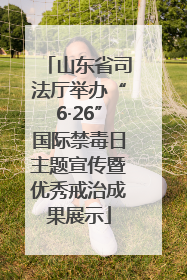 山东省司法厅举办“6·26”国际禁毒日主题宣传暨优秀戒治成果展示