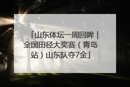 山东体坛一周回眸｜全国田径大奖赛（青岛站）山东队夺7金