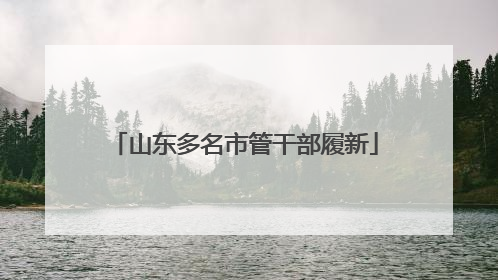 山东多名市管干部履新