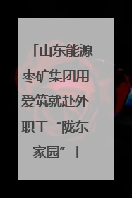 山东能源枣矿集团用爱筑就赴外职工“陇东家园”