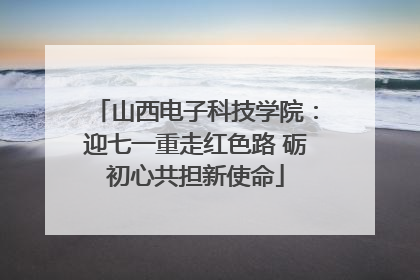 山西电子科技学院：迎七一重走红色路 砺初心共担新使命
