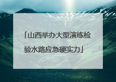 山西举办大型演练检验水路应急硬实力