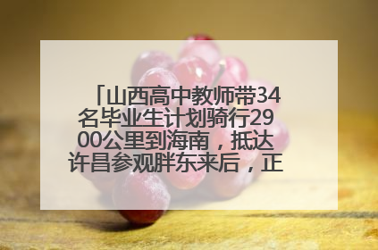 山西高中教师带34名毕业生计划骑行2900公里到海南，抵达许昌参观胖东来后，正式开启骑行之旅
