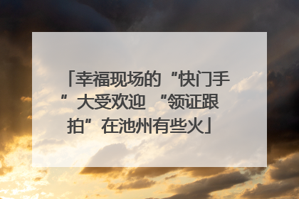 幸福现场的“快门手”大受欢迎 “领证跟拍”在池州有些火