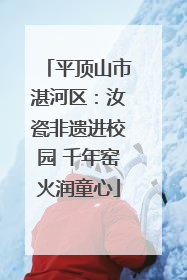 平顶山市湛河区：汝瓷非遗进校园 千年窑火润童心