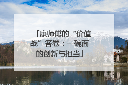 康师傅的“价值战”答卷：一碗面的创新与担当