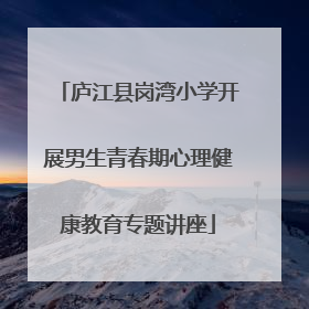 庐江县岗湾小学开展男生青春期心理健康教育专题讲座
