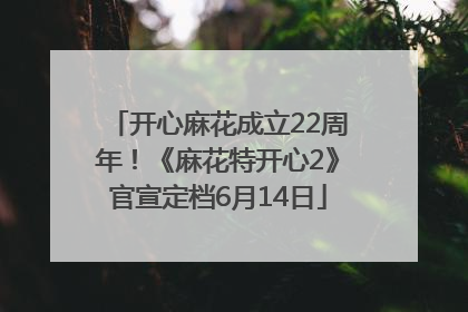开心麻花成立22周年！《麻花特开心2》官宣定档6月14日