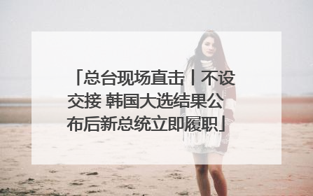 总台现场直击丨不设交接 韩国大选结果公布后新总统立即履职