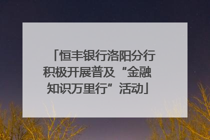 恒丰银行洛阳分行积极开展普及“金融知识万里行”活动