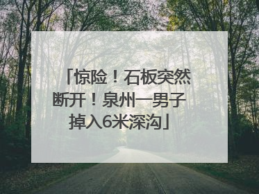 惊险！石板突然断开！泉州一男子掉入6米深沟