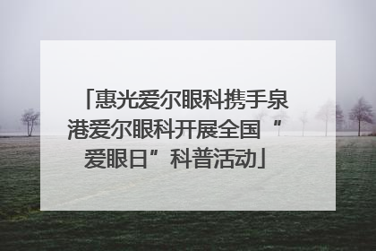 惠光爱尔眼科携手泉港爱尔眼科开展全国“爱眼日”科普活动