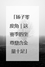扬子零度角｜这赛季的至尊鼎含金量十足