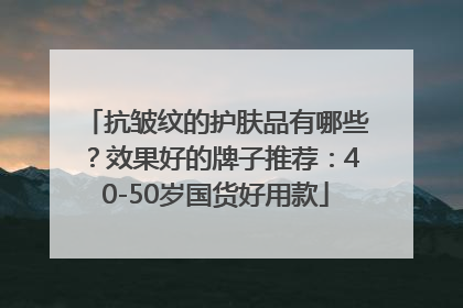 抗皱纹的护肤品有哪些？效果好的牌子推荐：40-50岁国货好用款