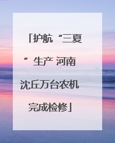 护航“三夏”生产 河南沈丘万台农机完成检修