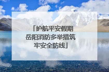 护航平安假期 岳阳消防多举措筑牢安全防线