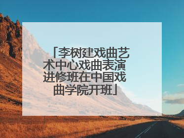 李树建戏曲艺术中心戏曲表演进修班在中国戏曲学院开班