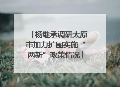 杨继承调研太原市加力扩围实施“两新”政策情况