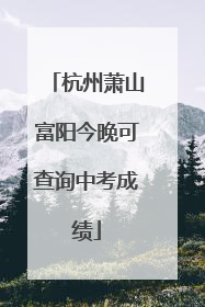 杭州萧山富阳今晚可查询中考成绩