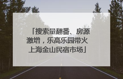 搜索量翻番、房源激增，乐高乐园带火上海金山民宿市场