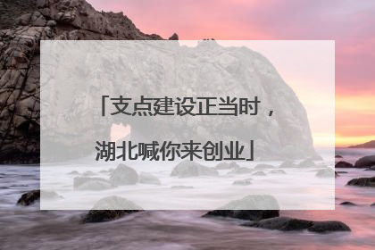 支点建设正当时，湖北喊你来创业