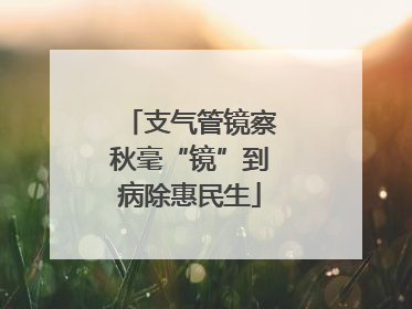 支气管镜察秋毫“镜”到病除惠民生