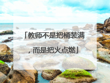 教师不是把桶装满，而是把火点燃