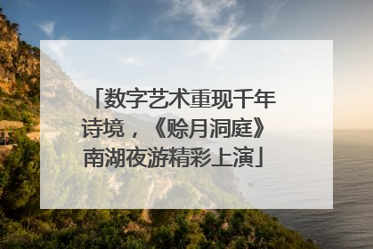 数字艺术重现千年诗境，《赊月洞庭》南湖夜游精彩上演