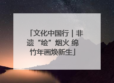 文化中国行｜非遗“绘”烟火 绵竹年画焕新生