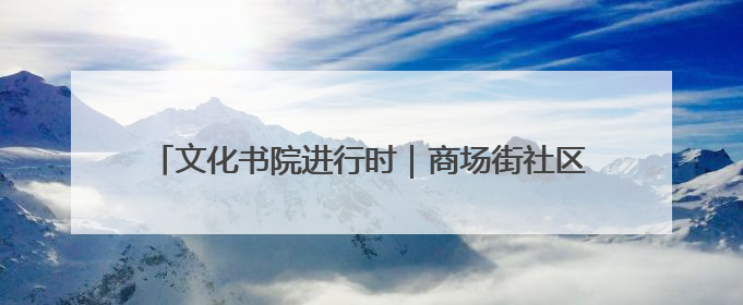 文化书院进行时｜商场街社区：舞韵润心田 共绘艺术情