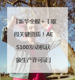 新华全媒＋丨取得关键资质！AES100发动机获颁生产许可证