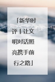 新华时评丨让文明对话照亮携手前行之路