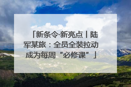 新条令·新亮点丨陆军某旅：全员全装拉动成为每周“必修课”