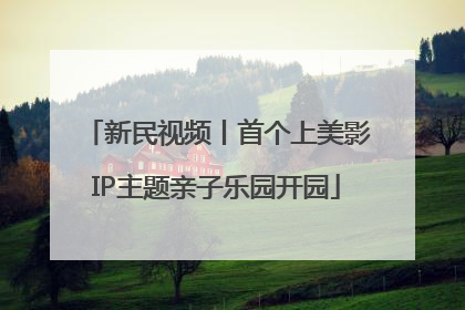 新民视频丨首个上美影IP主题亲子乐园开园