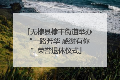 无棣县棣丰街道举办“一路芳华 感谢有你”荣誉退休仪式