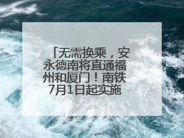 无需换乘，安永德南将直通福州和厦门！南铁7月1日起实施新列车运行图
