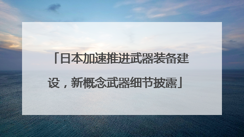 日本加速推进武器装备建设，新概念武器细节披露