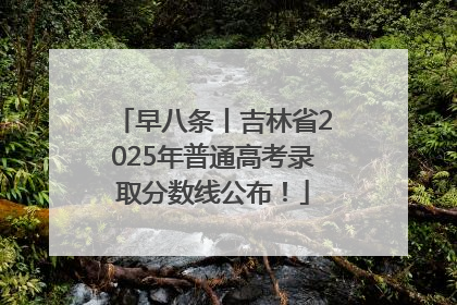 早八条丨吉林省2025年普通高考录取分数线公布！