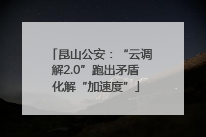 昆山公安：“云调解2.0”跑出矛盾化解“加速度”