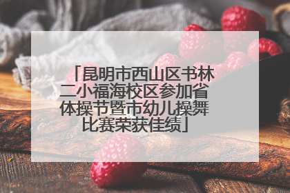 昆明市西山区书林二小福海校区参加省体操节暨市幼儿操舞比赛荣获佳绩