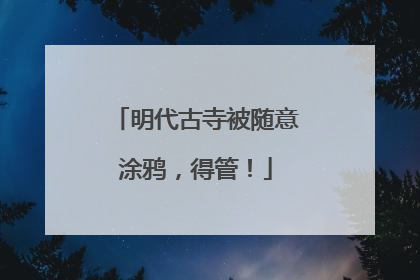 明代古寺被随意涂鸦,得管!