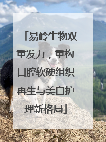易岭生物双重发力，重构口腔软硬组织再生与美白护理新格局