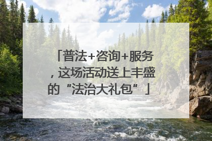 普法+咨询+服务，这场活动送上丰盛的“法治大礼包”