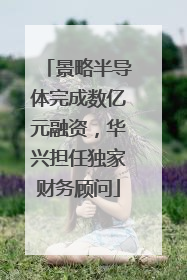 景略半导体完成数亿元融资，华兴担任独家财务顾问