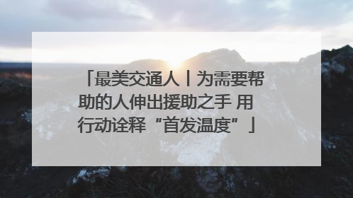 最美交通人丨为需要帮助的人伸出援助之手 用行动诠释“首发温度”