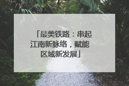 最美铁路：串起江南新脉络，赋能区域新发展