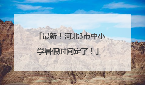 最新！河北3市中小学暑假时间定了！